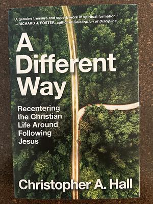 A Different Way: Recentering the Christian Life Around Following Jesus by Christopher A. Hall