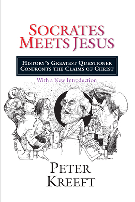 Socrates Meets Jesus: History's Greatest Questioner Confronts the Claims of Christ by Peter Kreeft