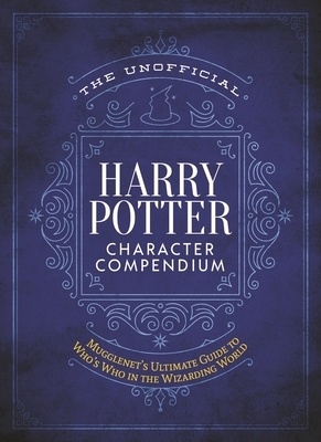 The Unofficial Harry Potter Character Compendium: MuggleNet's Ultimate Guide to Who's Who in the Wizarding World by The Editors of MuggleNet