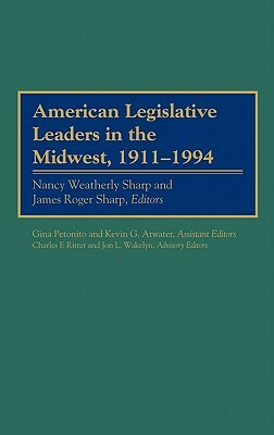 American Legislative Leaders in the Midwest, 1911-1994 by Charles F. Ritter, James Roger Sharp, Nancy Weatherly Sharp