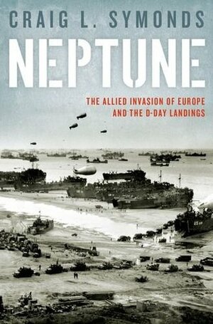 Neptune: The Allied Invasion of Europe and the D-Day Landings by Craig L. Symonds