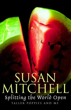 Splitting the world open: Taller poppies and me by Susan Mitchell