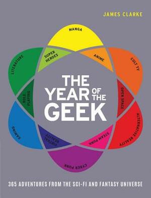 The Year of the Geek: 365 Adventures from the Sci-Fi Universe by James Clarke