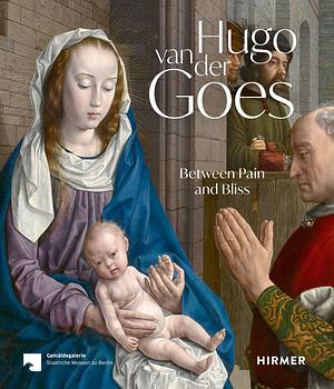 Hugo Van Der Goes: Between Pain and Bliss by Erik Eising, Stephan Kemperdick