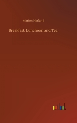 Breakfast, Luncheon and Tea. by Marion Harland