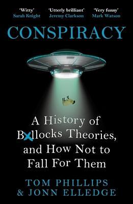 Conspiracy: A History of Bollocks Theories, and How Not to Fall for Them by Tom Phillips, Tom Phillips, Jonn Elledge