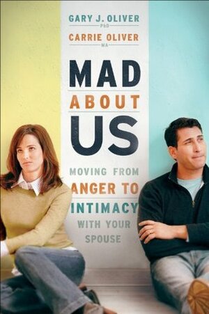 Mad About Us: Moving from Anger to Intimacy with Your Spouse by Carrie Oliver, Gary J. Oliver