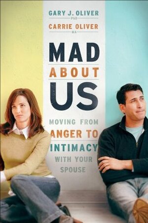 Mad About Us: Moving from Anger to Intimacy with Your Spouse by Gary J. Oliver, Carrie Oliver