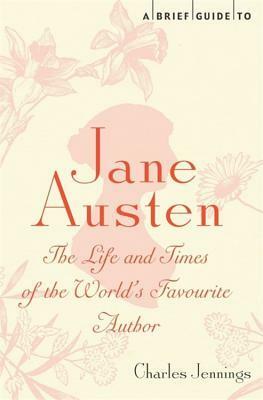 A Brief Guide to Jane Austen: The Life and Times of the World's Favourite Author by Charles Jennings