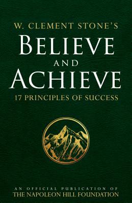 W. Clement Stone's Believe and Achieve: 17 Principles of Success by W. Clement Stone