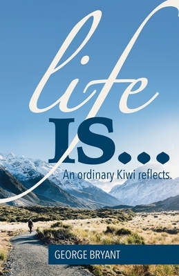 Life Is...: An ordinary Kiwi reflects by George Bryant