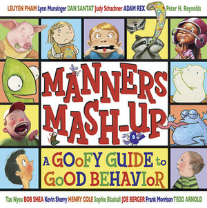 Manners Mash-Up: A Goofy Guide to Good Behavior by Tedd Arnold, Lynn Munsinger, Tao Nyeu, Kevin Sherry, Le Uyen Pham, Joe Berger, Bob Shea, Adam Rex, Henry Cole, Dan Santat, Peter H. Reynolds, Frank Morrison, Sophie Blackall, Judy Schachner