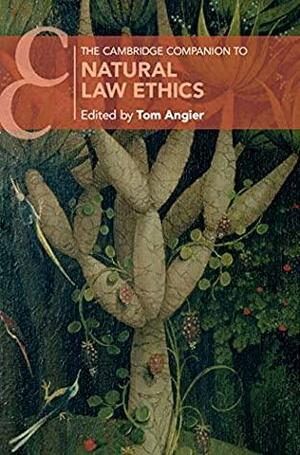 The Cambridge Companion to Natural Law Ethics by Tom Angier