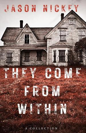 They Come From Within: A Collection by Jason Nickey