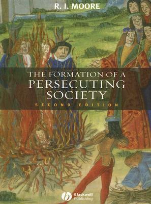 The Formation of a Persecuting Society: Authority and Deviance in Western Europe 950-1250 by R.I. Moore