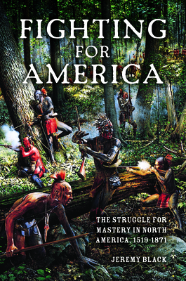 Fighting for America: The Struggle for Mastery in North America, 1519-1871 by Jeremy Black