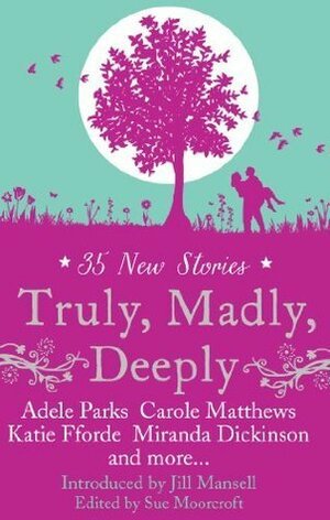 Truly, Madly, Deeply by Jill Mansell, Katie Fforde, Adele Parks, Carole Matthews, Nikki Moore, Sue Moorcroft