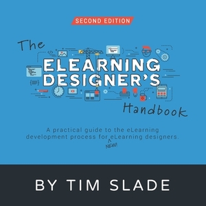 The eLearning Designer's Handbook: A Practical Guide to the eLearning Development Process for New eLearning Designers by Tim Slade