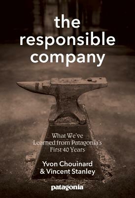 The Responsible Company: What We've Learned from Patagonia's First 40 Years by Vincent Stanley, Yvon Chouinard