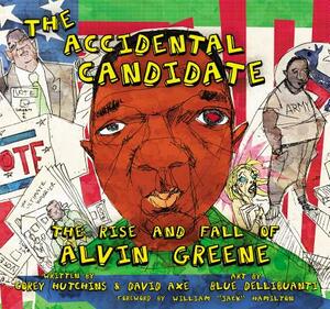 The Accidental Candidate: The Rise and Fall of Alvin Greene by Corey Hutchins, David Axe