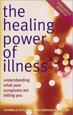 The Healing Power of Illness: Understanding What Your Symptoms Are Telling You by Thorwald Dethlefsen, Ruediger Dahlke