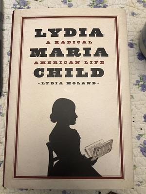 Lydia Maria Child: A Radical American Life by Lydia Moland