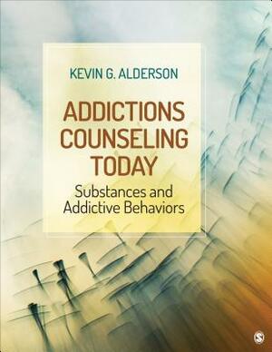 Addictions Counseling Today: Substances and Addictive Behaviors by Kevin G. Alderson