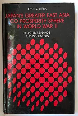 Japan's Greater East Asia Co-prosperity Sphere in World War II: Selected Readings and Documents by Joyce Lebra, Joyce Lebra-Chapman