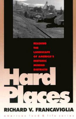 Hard Places: Reading the Landscape of America's Historic Mining Districts by Richard V. Francaviglia