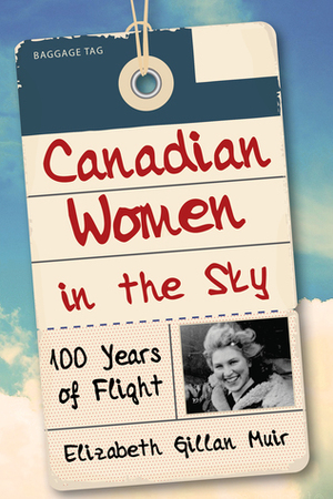 Canadian Women in the Sky: 100 Years of Flight by Elizabeth Gillan Muir