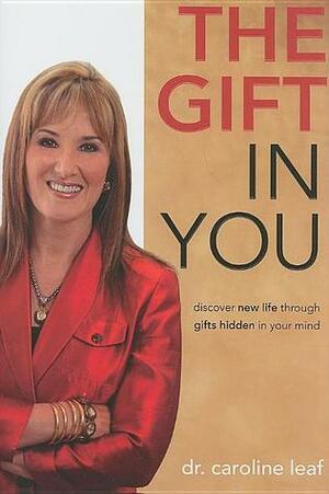 The Gift in You: Discover New Life Through Gifts Hidden in Your Mind by Caroline Leaf