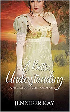 A Better Understanding: A Pride and Prejudice Variation by Jennifer Kay