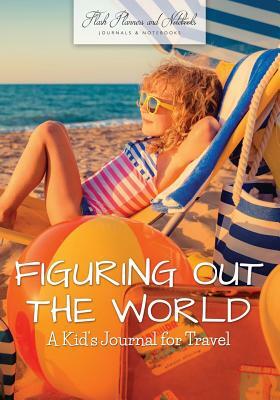 Figuring Out the World: A Kid's Journal for Travel by Flash Planners and Notebooks