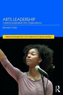 Arts Leadership: Creating Sustainable Arts Organizations by Kenneth Foster