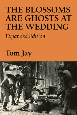 The Blossoms Are Ghosts at the Wedding: Expanded Edition by Tom Jay