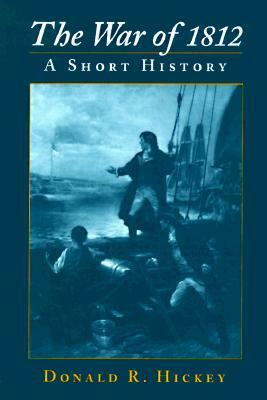 The War of 1812: A Short History by Donald R. Hickey