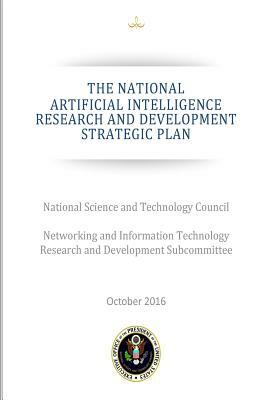 THE NATIONAL ARTIFICIAL INTELLIGENCE RESEARCH and DEVELOPMENT STRATEGIC PLAN by National Science and Technology Council