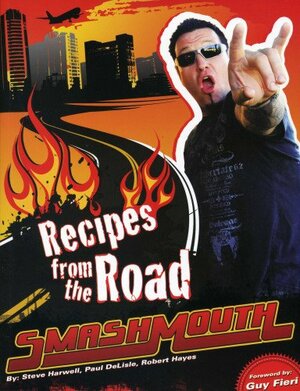 Smash Mouth: Recipes from the Road: A Rock 'n' Roll Cookbook by Steve Harwell, Paul Delisle, Robert Hayes