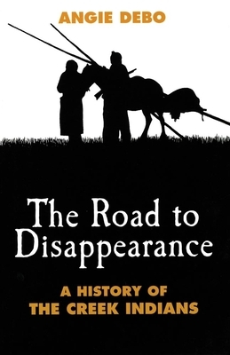The Road to Disappearance, Volume 22: A History of the Creek Indians by Angie Debo