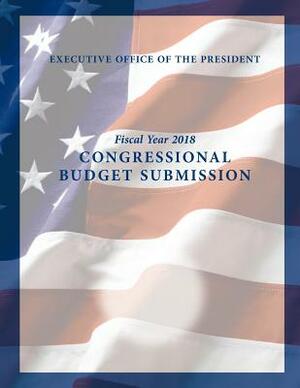 Fiscal Year 2018: Congressional Budget Submission by Executive Office of the President