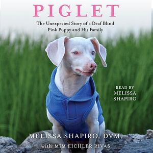 Piglet: The Unexpected Story of a Deaf, Blind, Pink Puppy and His Family by Melissa Shapiro