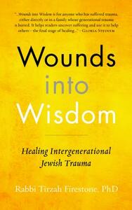 Wounds Into Wisdom: Healing Intergenerational Jewish Trauma by Tirzah Firestone