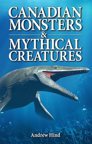 Canadian Monsters & Mythical Creatures by Andrew Hind