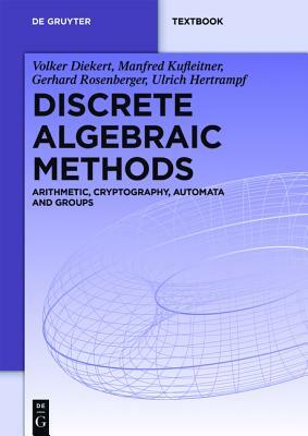 Discrete Algebraic Methods: Arithmetic, Cryptography, Automata and Groups by Manfred Kufleitner, Volker Diekert, Gerhard Rosenberger