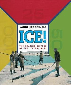 Ice! The Amazing History: The Amazing History of the Ice Business by Laurence Pringle, Laurence Pringle