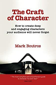 The Craft of Character: How to create deep and engaging characters your audience will never forget by Mark Paul Boutros