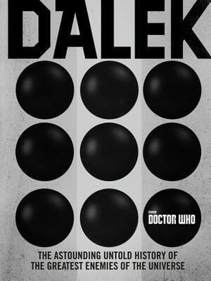 Doctor Who: Dalek: The Astounding Untold History of the Greatest Enemies of the Universe by Mark Wright, Nicholas Briggs, Alex Fort, Eric Saward, Cavan Scott, George Mann, Terrance Dicks, Justin Richards, Mike Collins, David J. Howe, Mike Tucker, Paul Magrs