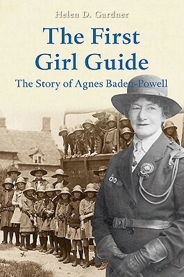 The First Girl Guide: The Story of Agnes Baden-Powell by Helen D. Gardner