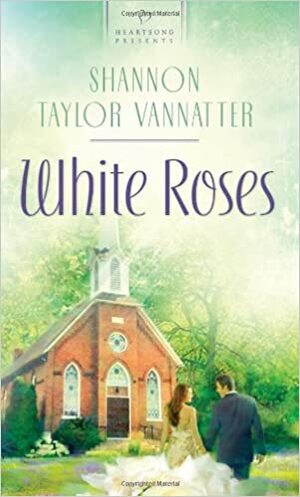 White Roses by Shannon Taylor Vannatter