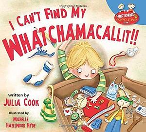 I Can't Find My Whatchamacallit: A Picture Book to Help Messy and Disorganized Kids by Julia Cook, Julia Cook, Michelle Hazelwood Hyde